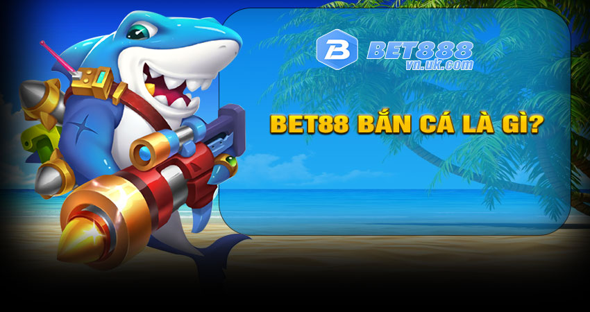 BET88 Bắn Cá là gì?