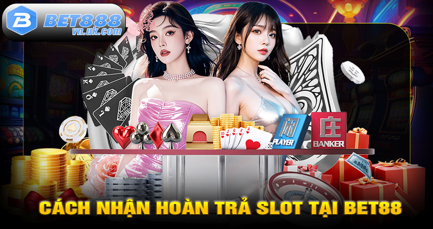 Cách Nhận Hoàn Trả Slot Tại BET88