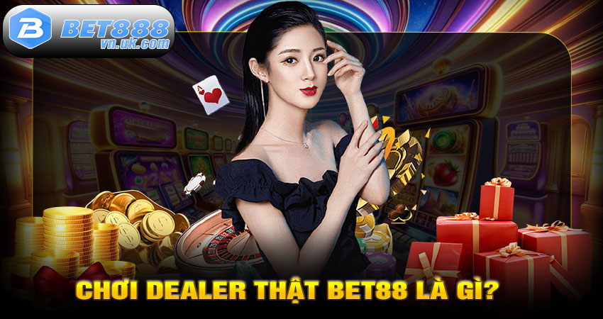 Chơi dealer thật BET88 là gì?