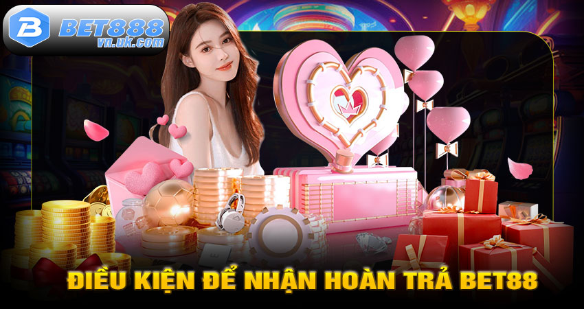 Điều Kiện Để Nhận Hoàn Trả Bet88