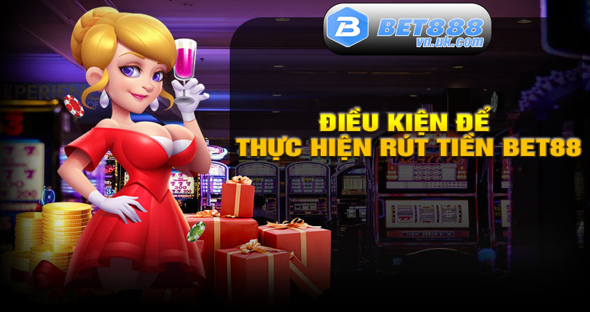 Điều kiện để thực hiện Rút tiền BET88