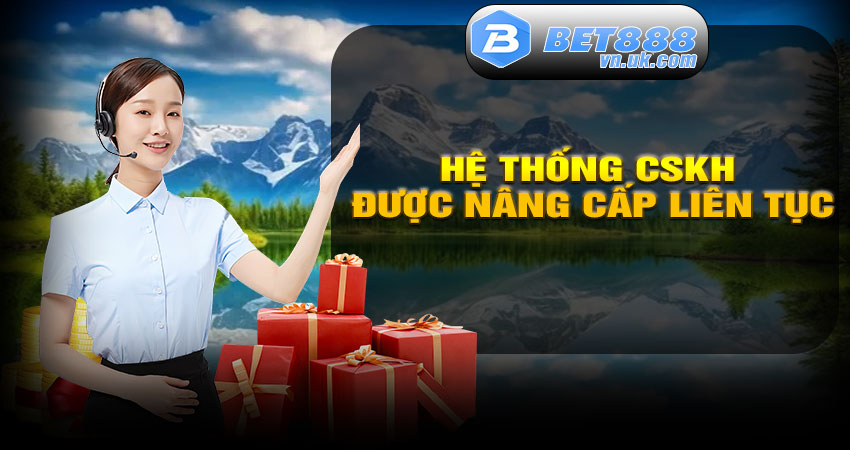 Hệ Thống CSKH Được Nâng Cấp Liên Tục