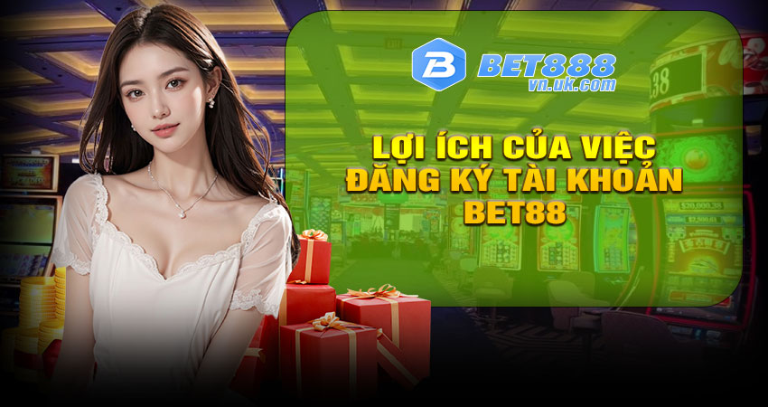 Lợi ích của việc đăng ký tài khoản BET88