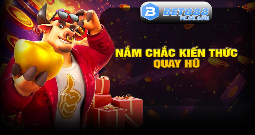 Nắm Chắc Kiến Thức Quay Hũ