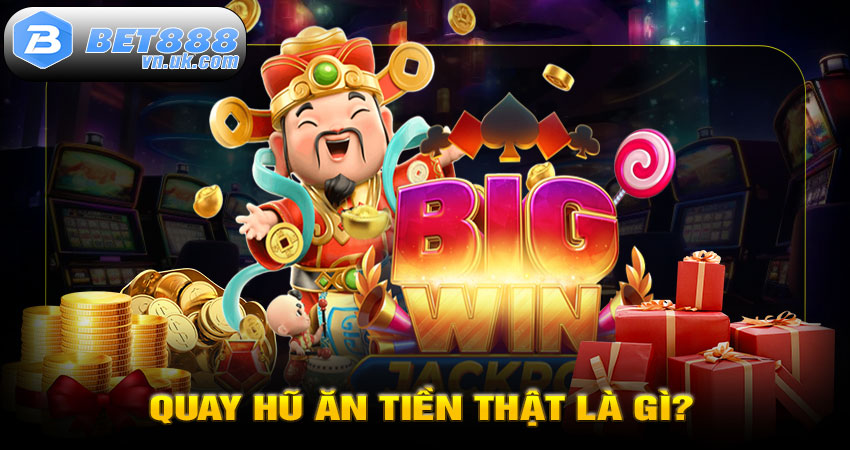 Quay Hũ Ăn Tiền Thật Là Gì?