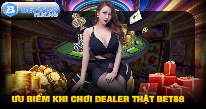 Ưu điểm khi chơi dealer thật BET88