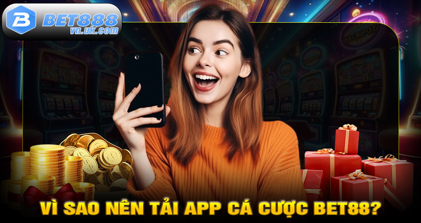 Vì sao nên tải app cá cược BET88?