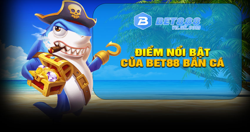 Ưu điểm nổi bật của game bắn cá BET88