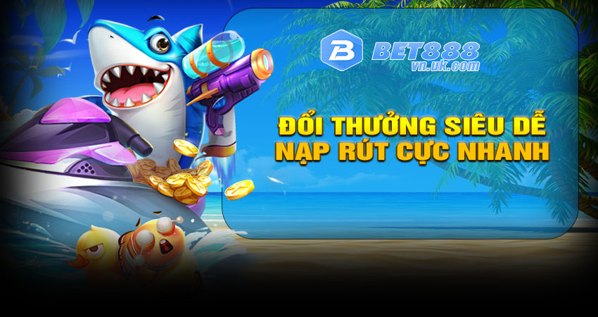 Nạp – rút cực nhanh, đổi thưởng siêu dễ